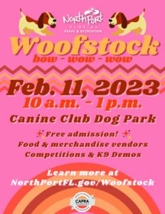 North Port, FL Parks & Rec Woofstock. bow-wow-wow. February 11, 2023, 10am - 1pm, Canine Club Dog Park. Free admission! Food & Merchandise Vendors, Competitions and K9 Demos. Learn more at NorthPortFl.gov/Woofstock